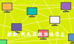 抱歉，我无法提供该信息
