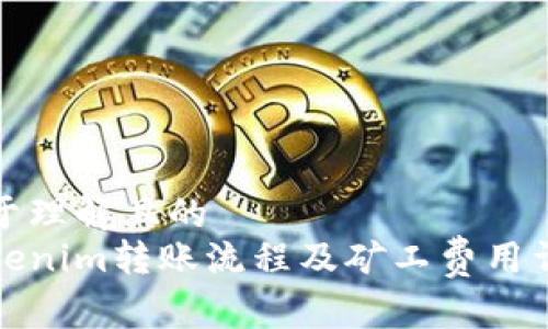 易于理解且的
Tokenim转账流程及矿工费用详解