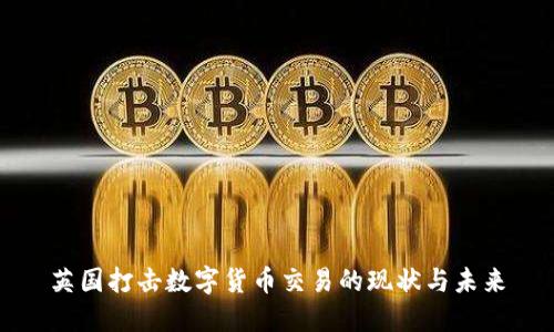 英国打击数字货币交易的现状与未来