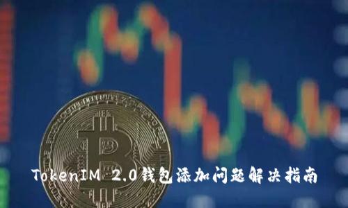 TokenIM 2.0钱包添加问题解决指南