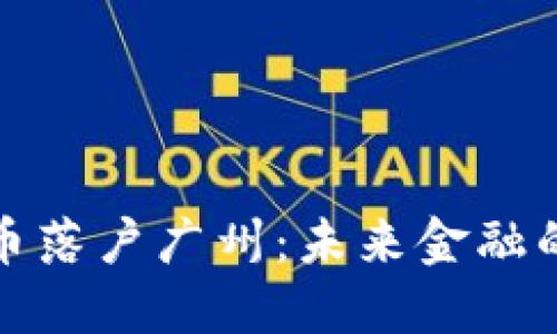 推动数字货币落户广州：未来金融的机遇与挑战