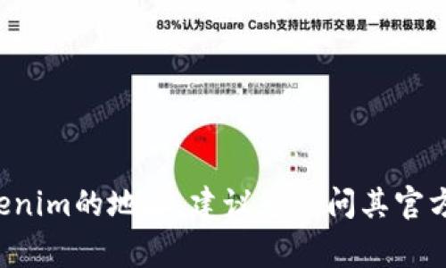 Tokenim的地址通常可以在其官方网站、官方社交媒体账号或加密货币交易所的公告中找到。如果您想确切找到Tokenim的地址，建议您访问其官方渠道以获取最新和最准确的信息。请注意，在交易或投资之前，确保所有信息都经过验证，以避免诈骗或错误的交易。