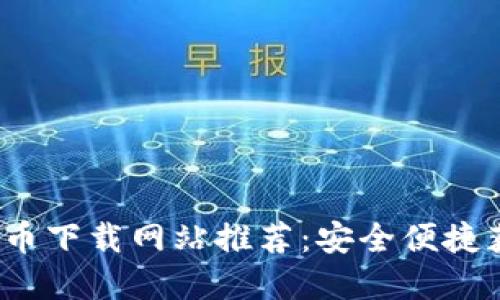 2023年最佳数字货币下载网站推荐：安全便捷获取数字货币的指南