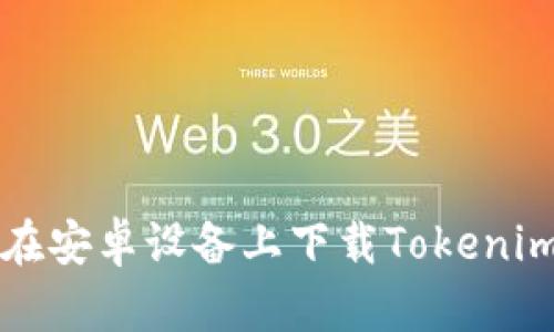 如何在安卓设备上下载Tokenim应用