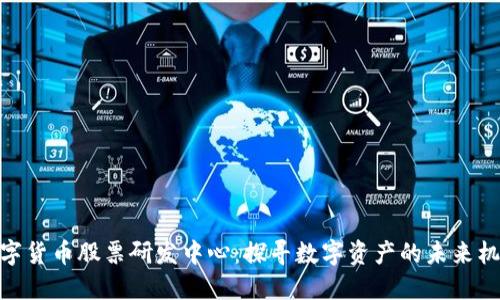 数字货币股票研发中心：探寻数字资产的未来机遇