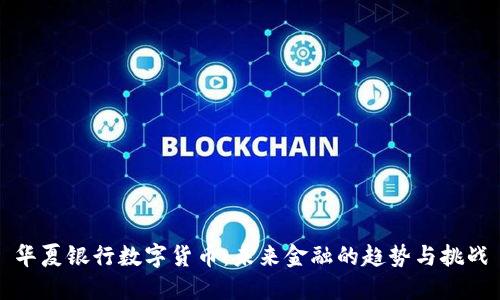 华夏银行数字货币：未来金融的趋势与挑战