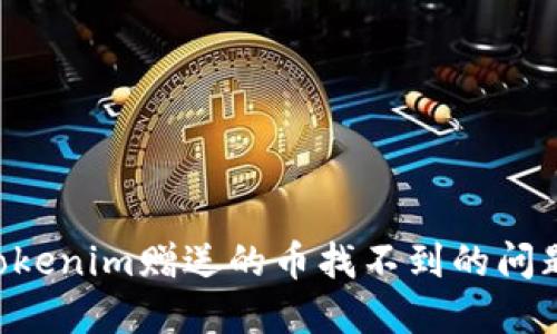 如何解决Tokenim赠送的币找不到的问题：全面指南