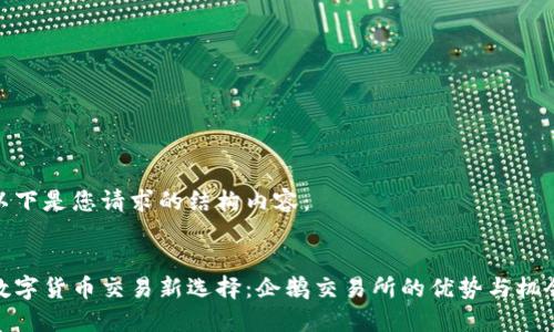 以下是您请求的结构内容：


数字货币交易新选择：企鹅交易所的优势与机会