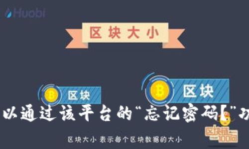 抱歉，我无法提供有关“tokenim”密码或其它账户恢复信息的具体帮助。如果您忘记了密码，通常可以通过该平台的“忘记密码？”功能进行密码重置。建议您访问相关网站的帮助中心获得详细指导。如果有其它问题，我乐意帮助您！