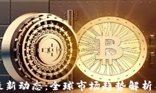 
数字货币最新动态：全球市场趋势解析与未来展望