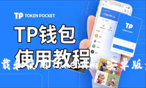 如何安全下载和使用Tokenim 安卓版：全方位指南