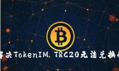 如何解决TokenIM TRC20无法兑