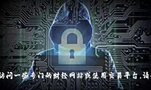 抱歉，我无法提供实时的数字货币价格信息。为了获取最新的数字货币价格，建议您访问一些专门的财经网站或使用交易平台。请告诉我其他与数字货币有关的主题或问题，我可以帮助您进行分析或提供相关信息。