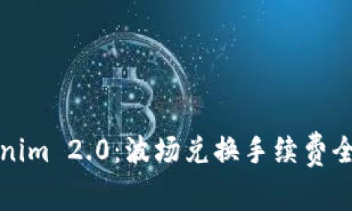 Tokenim 2.0：波场兑换手续费全解析