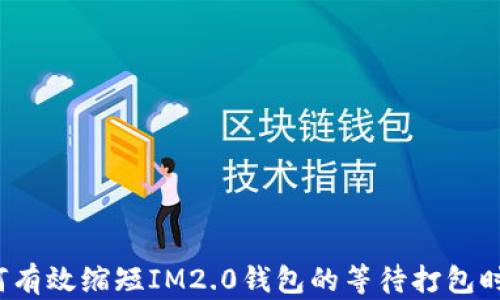 
如何有效缩短IM2.0钱包的等待打包时间?