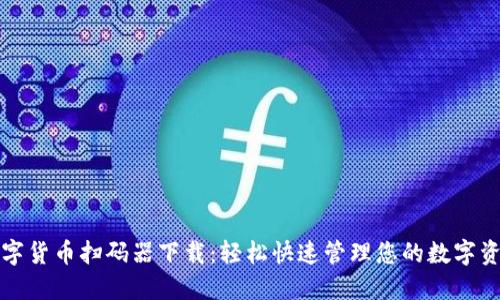数字货币扫码器下载：轻松快速管理您的数字资产