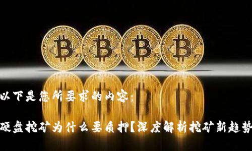以下是您所要求的内容：

硬盘挖矿为什么要质押？深度解析挖矿新趋势