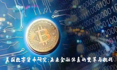 美国数字货币研究：未来金融体系的变革与挑战