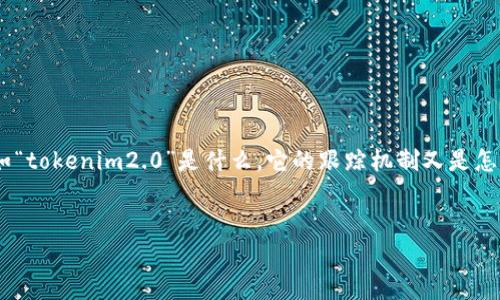 在讨论“tokenim2.0会被跟踪吗？”这一问题之前，我们首先要明确几个概念，比如“tokenim2.0”是什么，它的跟踪机制又是怎样的。为了更好地帮助这一话题，我们将为其提供一个的内容大纲和相关的信息。


  Tokenim2.0：隐私保护与跟踪机制剖析 