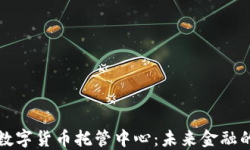 
新加坡数字货币托管中心：未来金融的安全港