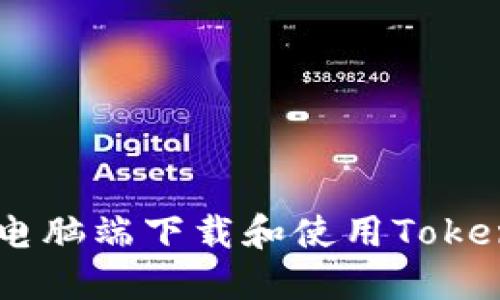 : 如何在电脑端下载和使用TokenIM 2.0？