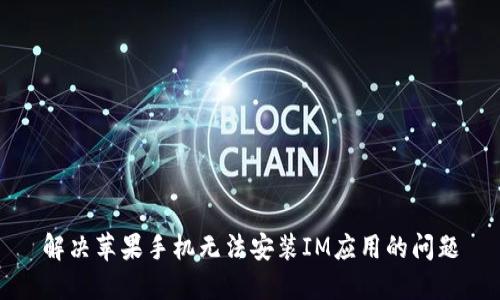 解决苹果手机无法安装IM应用的问题