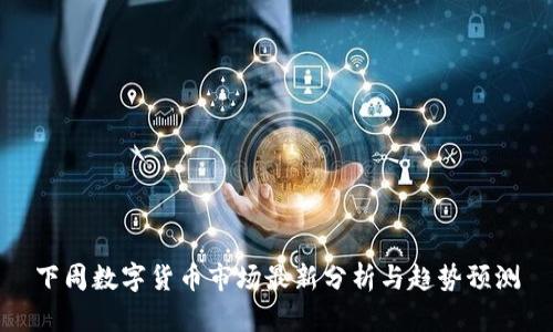 下周数字货币市场最新分析与趋势预测
