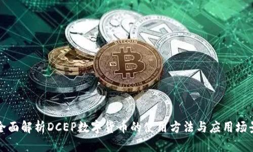 全面解析DCEP数字货币的使用方法与应用场景