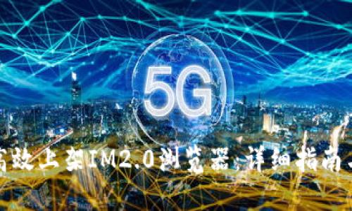 如何高效上架IM2.0浏览器：详细指南与解答