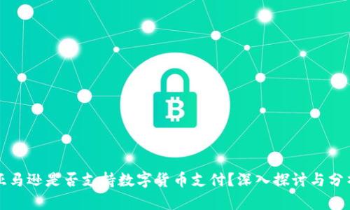 亚马逊是否支持数字货币支付？深入探讨与分析