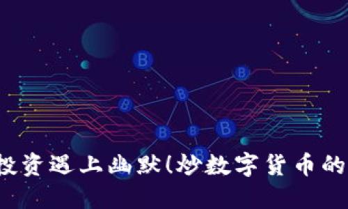 炒数字货币的搞笑瞬间：当投资遇上幽默！炒数字货币的搞笑瞬间：当投资遇上幽默！