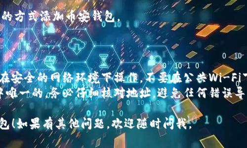 要在IM（即时通讯工具）中添加币安钱包，通常需要进行以下步骤。下面是一个简洁、易于理解的指南：

### 方法一：通过IM内置的功能

1. **打开IM应用程序**：
   首先，确保你已经安装并打开了IM应用程序。

2. **进入钱包设置**：
   在IM的主界面中，找到并点击“钱包”或“资产”选项。这个选项通常可以在主菜单或侧边栏中找到。

3. **添加新钱包**：
   找到“添加钱包”或“链接钱包”的选项，点击进入。

4. **选择币安钱包**：
   在添加钱包的选项中，选择“币安”或“币安钱包”，有些应用可能会允许你通过扫描二维码或手动输入钱包地址的方式添加。

5. **输入相关信息**：
   按照提示输入你的币安钱包地址或其他必要信息，确保输入的地址无误。

6. **保存设置**：
   完成以上步骤后，确认并保存设置，币安钱包将会被添加到你的IM账户中。

### 方法二：通过链接或二维码

1. **获取币安钱包地址**：
   登录你的币安账户，找到你的钱包地址。

2. **打开IM应用**：
   再次确保你打开了IM应用程序。

3. **进入聊天或联系人页面**：
   可以选择在聊天界面发送该地址，或通过个人设置添加。

4. **使用二维码**：
   如果IM支持，通过生成并扫描二维码的方式添加币安钱包。

### 注意事项

- 确保安全性：在添加钱包时，请确保你在安全的网络环境下操作，不要在公共Wi-Fi下进行敏感操作。
- 地址确认：币安钱包的地址是区块链中唯一的，务必仔细核对地址，避免任何错误导致资金损失。

希望这个指南能帮助你顺利添加币安钱包！如果有其他问题，欢迎随时问我。