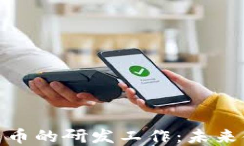 
央行数字货币的研发工作：未来金融的革命