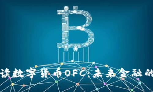 全面解读数字货币OFC：未来金融的变革者