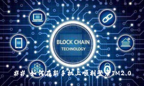 ## 如何在新手机上顺利登录IM2.0