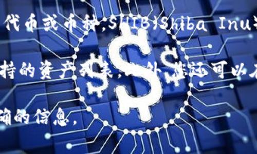 Tokenim 是一家加密货币交易平台，常常新增和支持各类加密资产，包括但不限于知名的代币或币种。SHIB（Shiba Inu）是一种非常流行的加密货币，它以其社区驱动的发展和相对较低的市场价格而广受欢迎。

要确认 Tokenim 是否支持 SHIB，您可以访问 Tokenim 的官网或查看其官方公告和支持的资产列表。此外，您还可以在使用平台时直接搜索 SHIB。

如果您在此过程中有任何疑问，尝试联系 Tokenim 的客户支持，他们能提供最及时和准确的信息。
