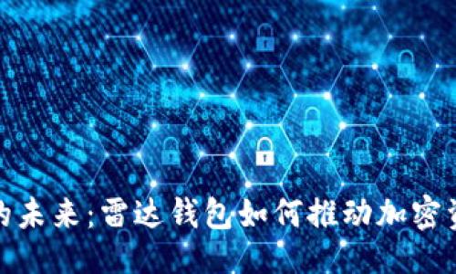 及关键词


数字货币的未来：雷达钱包如何推动加密资产的普及