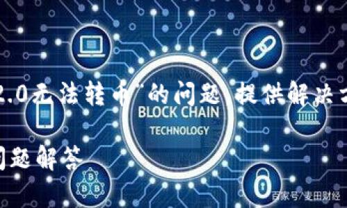 在这篇文章中，我们将探讨关于“TokenIM 2.0无法转币”的问题，提供解决方案和相关知识。下面是、关键词及内容大纲。

TokenIM 2.0无法转币的解决方案与常见问题解答