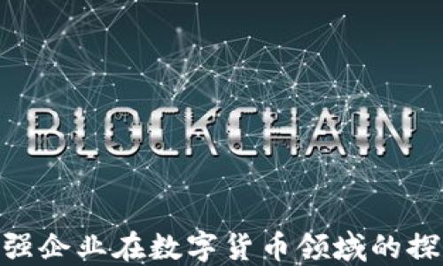 
全球500强企业在数字货币领域的探索与发展