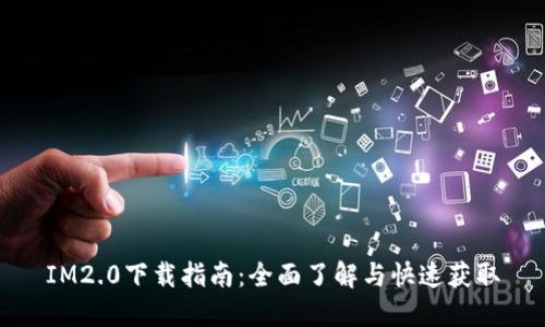 IM2.0下载指南：全面了解与快速获取
