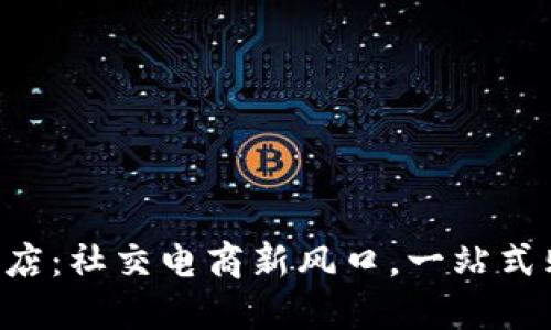IM2.0小店：社交电商新风口，一站式购物体验