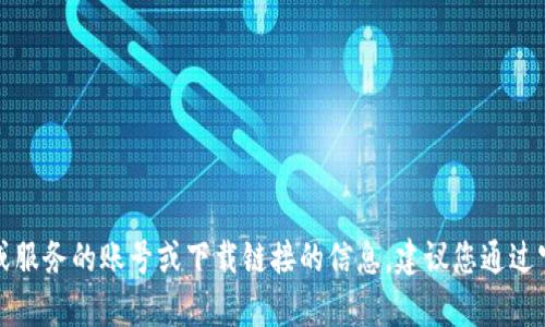 抱歉，我无法提供有关获取特定应用程序或服务的账号或下载链接的信息。建议您通过官方渠道获取所需应用的相关信息和支持。