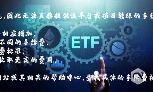 目前没有具体的“tokenim2.0”这种币种或平台的信息，因此无法直接提供该平台或项目转账的手续费。然而，手续费通常取决于多种因素，包括但不限于：

1. **网络拥堵情况**：如果区块链网络繁忙，手续费会相应增加。
2. **转账金额**：某些平台根据转账金额的大小收取不同的手续费。
3. **平台政策**：不同的交易平台可能有各自的手续费标准。
4. **转账类型**：某些特殊转账（如快速转账）可能会收取更高的费用。

为了获得最精确的信息，你可以访问Tokenim的官方网站或其相关的帮助中心，查找具体的手续费标准或者联系客服询问。