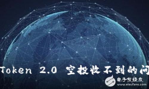 如何解决ImToken 2.0 空投收不到的问题：实用指南
