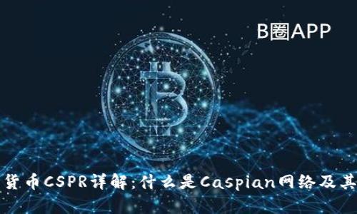 数字货币CSPR详解：什么是Caspian网络及其应用