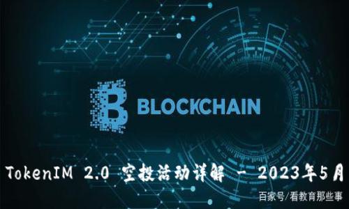 TokenIM 2.0 空投活动详解 - 2023年5月