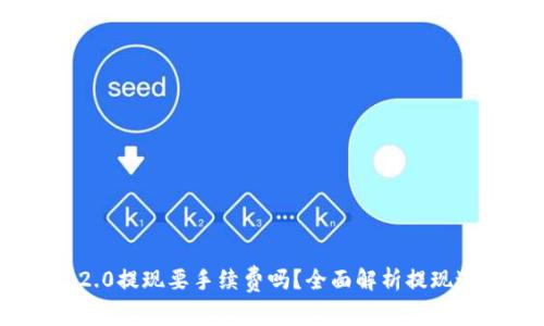 Tokenim 2.0提现要手续费吗？全面解析提现过程与费用