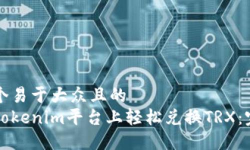 思考一个易于大众且的  
如何在Tokenim平台上轻松兑换TRX：完整指南