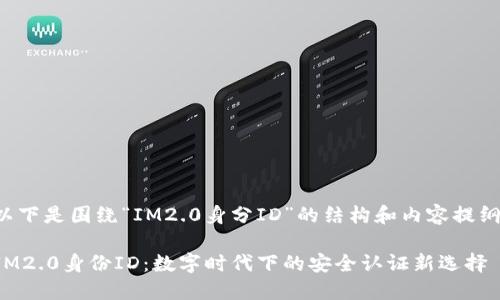 以下是围绕“IM2.0身分ID”的结构和内容提纲。

IM2.0身份ID：数字时代下的安全认证新选择