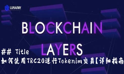 ## Title
如何使用TRC20进行Tokenim交易？详细指南